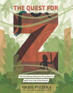 The Quest for Z: The True Story of Explorer Percy Fawcett and a Lost City in the Amazon