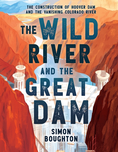 Wild River and the Great Dam, The: The Construction of Hoover Dam and the Vanishing Colorado River