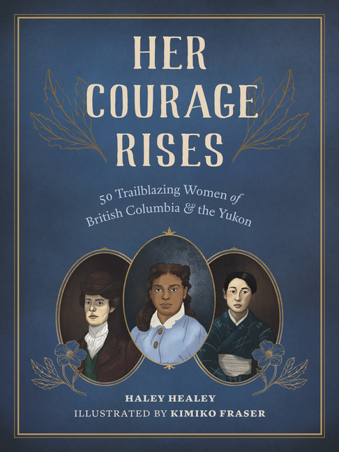 Her Courage Rises: 50 Trailblazing Women of British Columbia and the Yukon