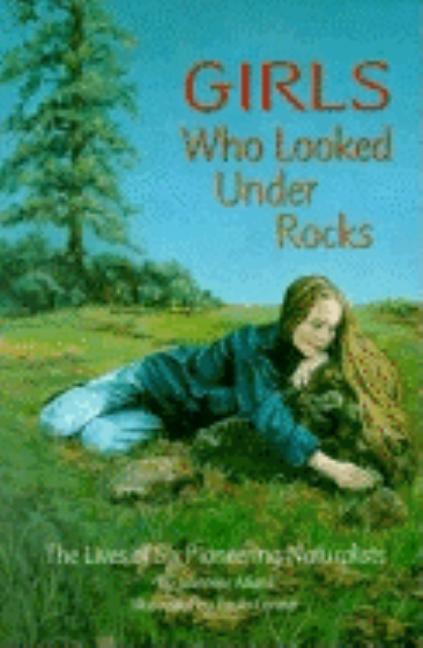 Girls Who Looked Under Rocks: The Lives of Six Pioneering Naturalists